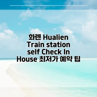 화롄 Hualien Train station self Check In House 최저가 예약 팁