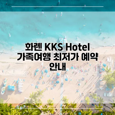 화롄 KKS Hotel 가족여행 최저가 예약 안내