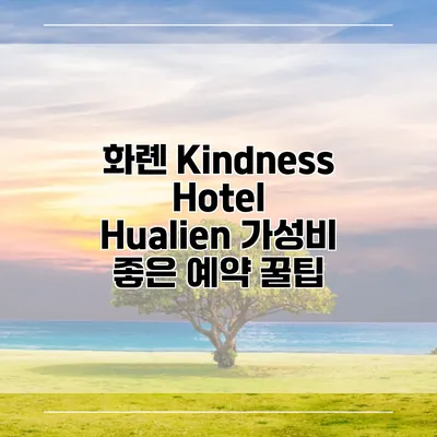 화롄 Kindness Hotel Hualien 가성비 좋은 예약 꿀팁
