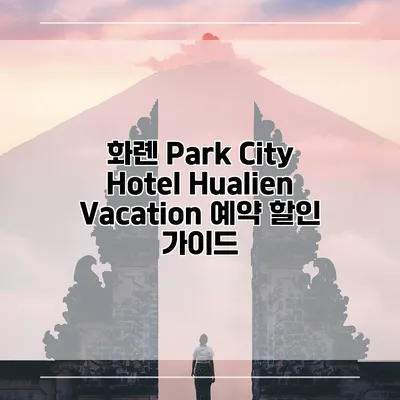 화롄 Park City Hotel Hualien Vacation 예약 할인 가이드