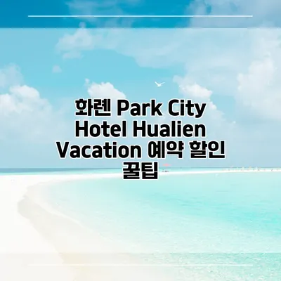 화롄 Park City Hotel Hualien Vacation 예약 할인 꿀팁