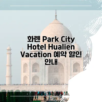 화롄 Park City Hotel Hualien Vacation 예약 할인 안내