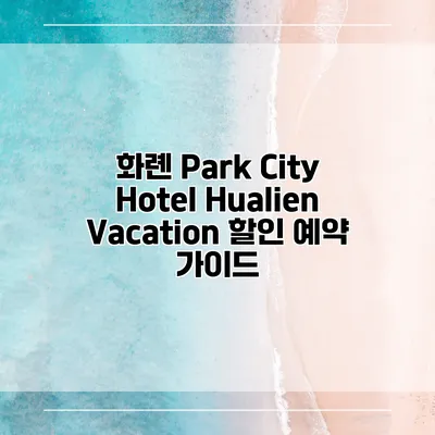 화롄 Park City Hotel Hualien Vacation 할인 예약 가이드