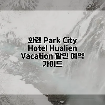 화롄 Park City Hotel Hualien Vacation 할인 예약 가이드