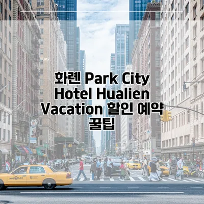 화롄 Park City Hotel Hualien Vacation 할인 예약 꿀팁