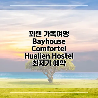 화롄 가족여행 Bayhouse Comfortel Hualien Hostel 최저가 예약