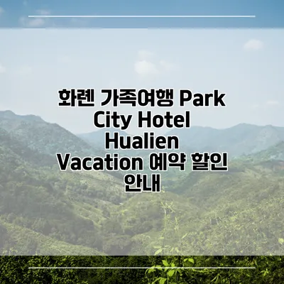화롄 가족여행 Park City Hotel Hualien Vacation 예약 할인 안내