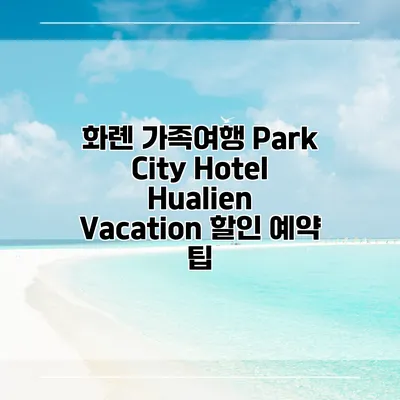 화롄 가족여행 Park City Hotel Hualien Vacation 할인 예약 팁